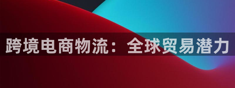 28圈登录流程：跨境电商物流：全球贸